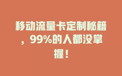 移动流量卡定制秘籍，99%的人都没掌握！