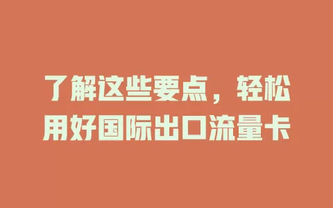 了解这些要点，轻松用好国际出口流量卡