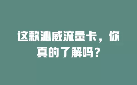 这款沁威流量卡，你真的了解吗？