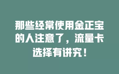 那些经常使用金正宝的人注意了，流量卡选择有讲究！