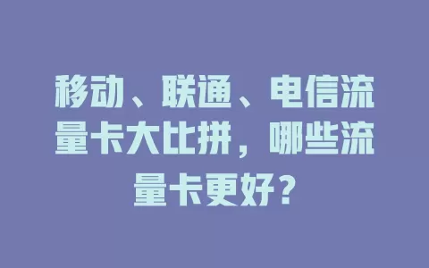 移动、联通、电信流量卡大比拼，哪些流量卡更好？