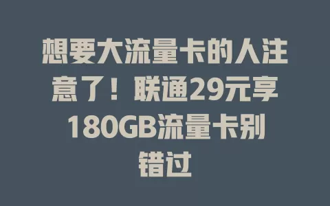想要大流量卡的人注意了！联通29元享180GB流量卡别错过