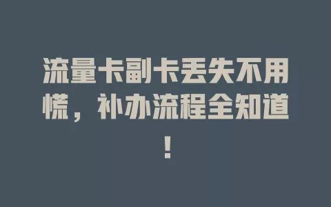 流量卡副卡丢失不用慌，补办流程全知道！
