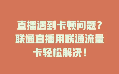 直播遇到卡顿问题？联通直播用联通流量卡轻松解决！