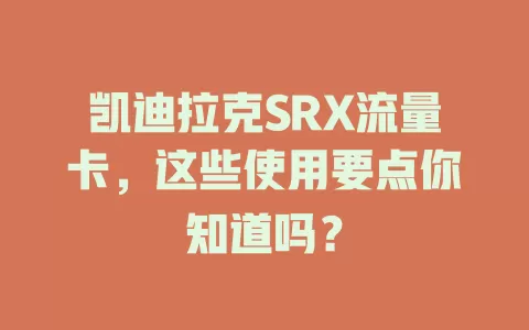 凯迪拉克SRX流量卡，这些使用要点你知道吗？
