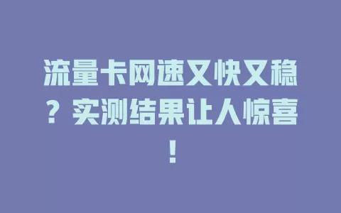 流量卡网速又快又稳？实测结果让人惊喜！