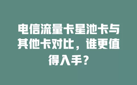 电信流量卡星池卡与其他卡对比，谁更值得入手？