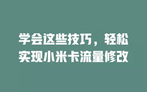 学会这些技巧，轻松实现小米卡流量修改