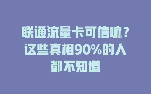 联通流量卡可信嘛？这些真相90%的人都不知道