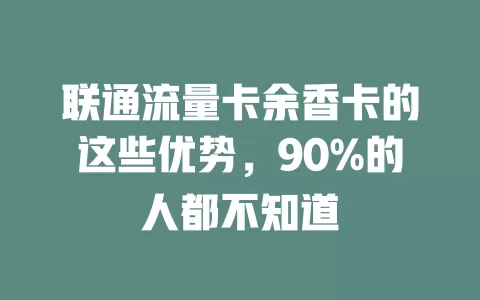 联通流量卡余香卡的这些优势，90%的人都不知道
