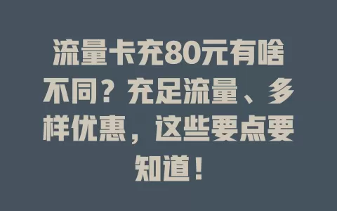 流量卡充80元有啥不同？充足流量、多样优惠，这些要点要知道！