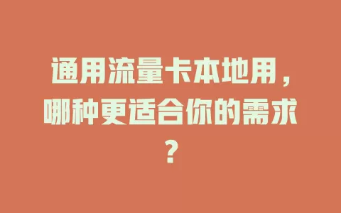 通用流量卡本地用，哪种更适合你的需求？