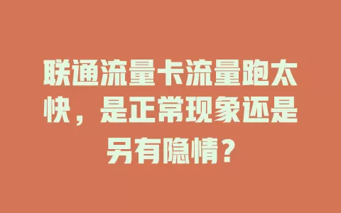 联通流量卡流量跑太快，是正常现象还是另有隐情？