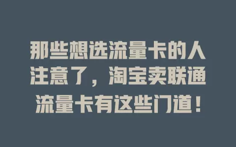 那些想选流量卡的人注意了，淘宝卖联通流量卡有这些门道！