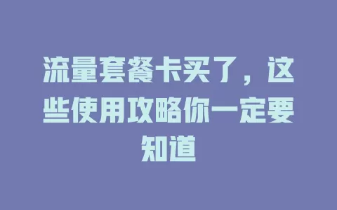 流量套餐卡买了，这些使用攻略你一定要知道