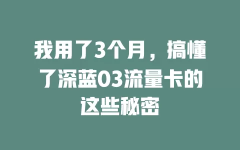 我用了3个月，搞懂了深蓝03流量卡的这些秘密