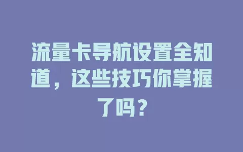 流量卡导航设置全知道，这些技巧你掌握了吗？