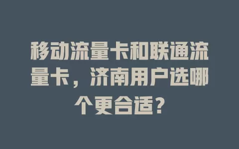 移动流量卡和联通流量卡，济南用户选哪个更合适？