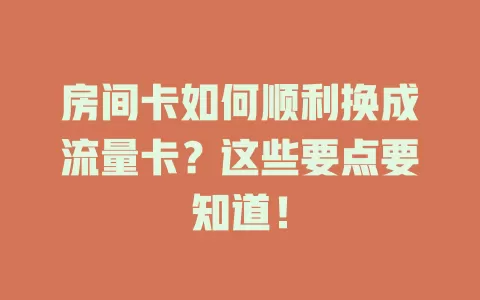 房间卡如何顺利换成流量卡？这些要点要知道！