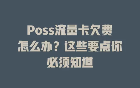 Poss流量卡欠费怎么办？这些要点你必须知道