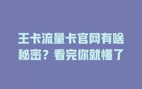 王卡流量卡官网有啥秘密？看完你就懂了