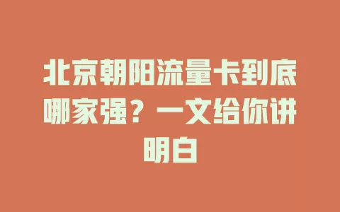 北京朝阳流量卡到底哪家强？一文给你讲明白