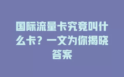 国际流量卡究竟叫什么卡？一文为你揭晓答案