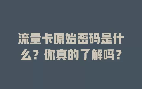 流量卡原始密码是什么？你真的了解吗？