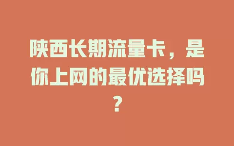 陕西长期流量卡，是你上网的最优选择吗？