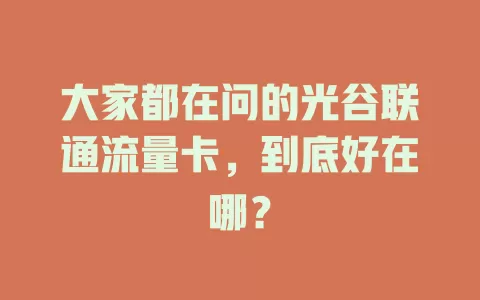 大家都在问的光谷联通流量卡，到底好在哪？