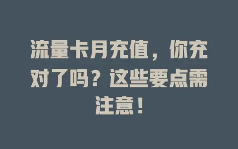 流量卡月充值，你充对了吗？这些要点需注意！