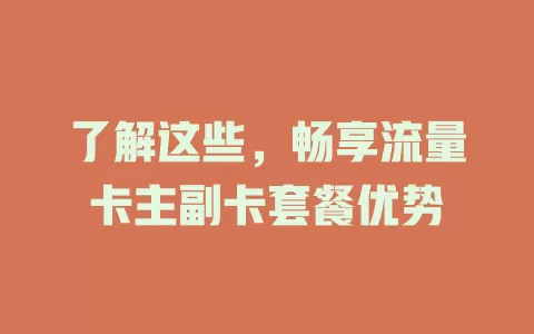 了解这些，畅享流量卡主副卡套餐优势