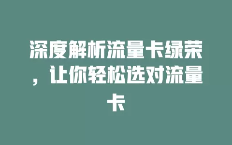 深度解析流量卡绿荣，让你轻松选对流量卡