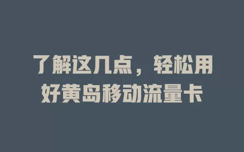 了解这几点，轻松用好黄岛移动流量卡