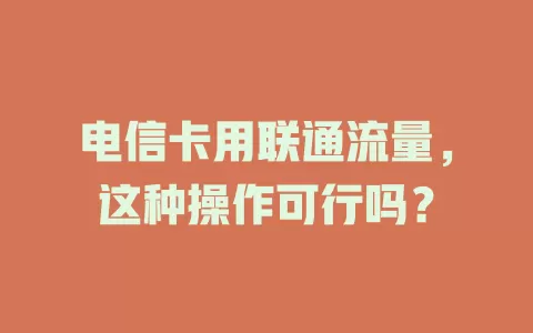 电信卡用联通流量，这种操作可行吗？