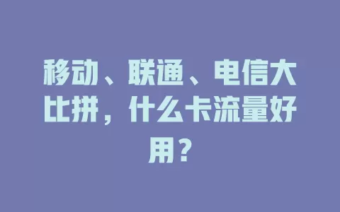 移动、联通、电信大比拼，什么卡流量好用？