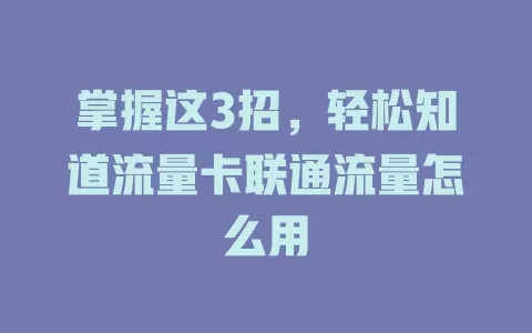 掌握这3招，轻松知道流量卡联通流量怎么用