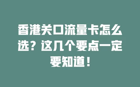 香港关口流量卡怎么选？这几个要点一定要知道！