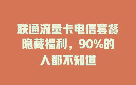 联通流量卡电信套餐隐藏福利，90%的人都不知道
