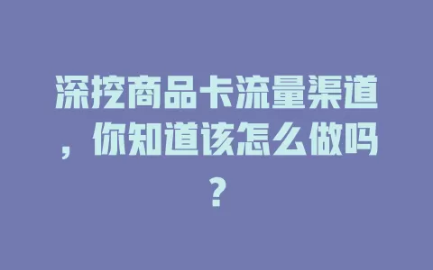深挖商品卡流量渠道，你知道该怎么做吗？