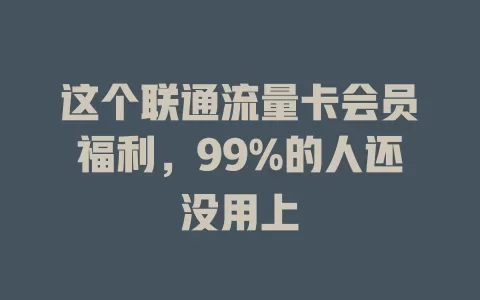这个联通流量卡会员福利，99%的人还没用上