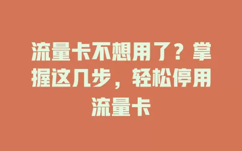 流量卡不想用了？掌握这几步，轻松停用流量卡