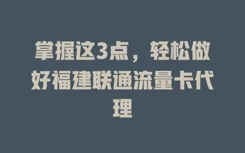 掌握这3点，轻松做好福建联通流量卡代理