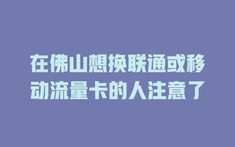 在佛山想换联通或移动流量卡的人注意了