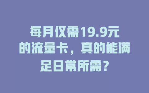 每月仅需19.9元的流量卡，真的能满足日常所需？
