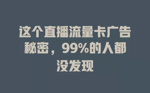 这个直播流量卡广告秘密，99%的人都没发现