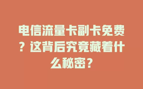 电信流量卡副卡免费？这背后究竟藏着什么秘密？
