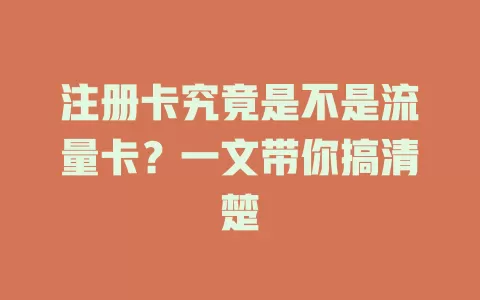 注册卡究竟是不是流量卡？一文带你搞清楚