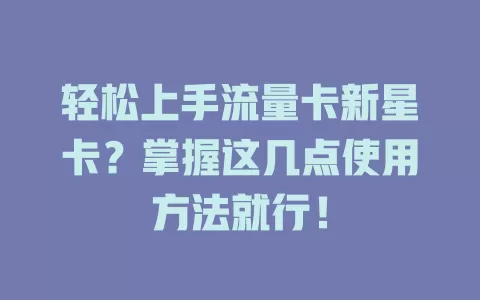 轻松上手流量卡新星卡？掌握这几点使用方法就行！