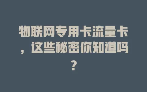 物联网专用卡流量卡，这些秘密你知道吗？
